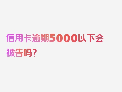 信用卡逾期5000以下会被告吗？