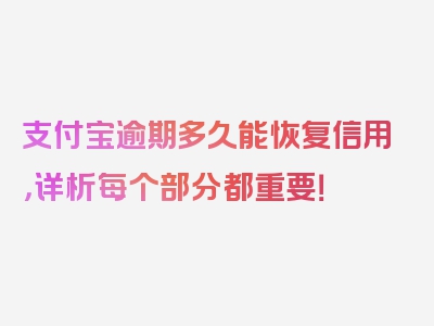 支付宝逾期多久能恢复信用，详析每个部分都重要！