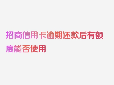 招商信用卡逾期还款后有额度能否使用