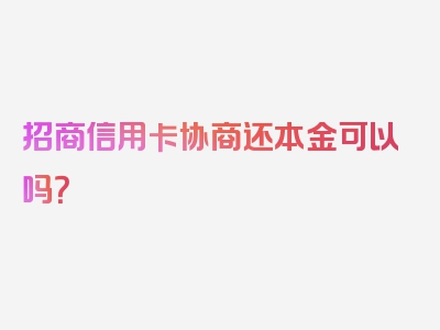 招商信用卡协商还本金可以吗？