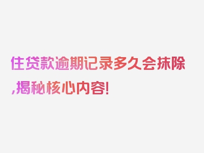 住贷款逾期记录多久会抹除，揭秘核心内容！