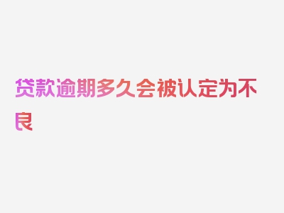 贷款逾期多久会被认定为不良