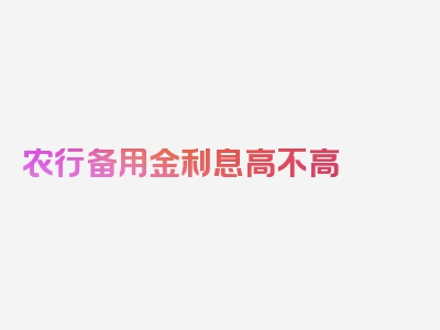 农行备用金利息高不高