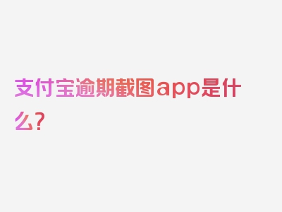 支付宝逾期截图app是什么？