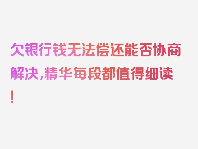 欠银行钱无法偿还能否协商解决，精华每段都值得细读！