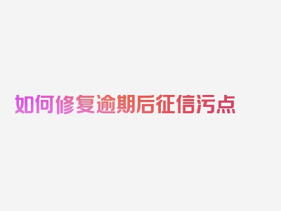 如何修复逾期后征信污点