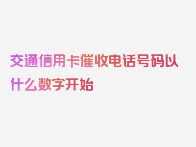 交通信用卡催收电话号码以什么数字开始