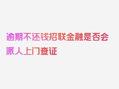 逾期不还钱招联金融是否会派人上门查证