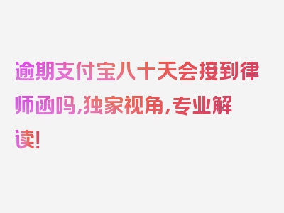 逾期支付宝八十天会接到律师函吗，独家视角，专业解读！