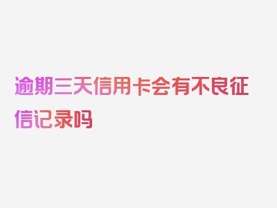 逾期三天信用卡会有不良征信记录吗