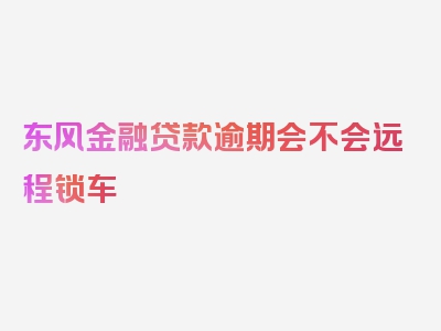 东风金融贷款逾期会不会远程锁车