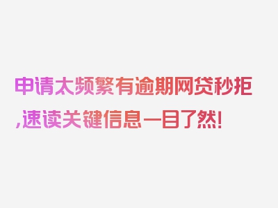 申请太频繁有逾期网贷秒拒，速读关键信息一目了然！