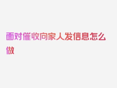 面对催收向家人发信息怎么做