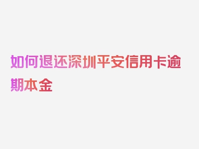 如何退还深圳平安信用卡逾期本金