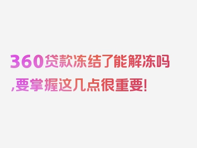 360贷款冻结了能解冻吗，要掌握这几点很重要！