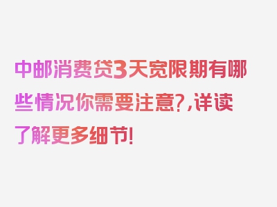 中邮消费贷3天宽限期有哪些情况你需要注意?，详读了解更多细节！