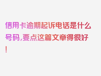 信用卡逾期起诉电话是什么号码，要点这篇文章得很好！