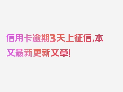 信用卡逾期3天上征信,本文最新更新文章！