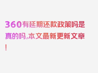 360有延期还款政策吗是真的吗,本文最新更新文章！