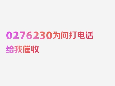 0276230为何打电话给我催收