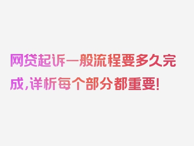 网贷起诉一般流程要多久完成，详析每个部分都重要！