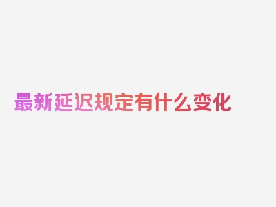 最新延迟规定有什么变化