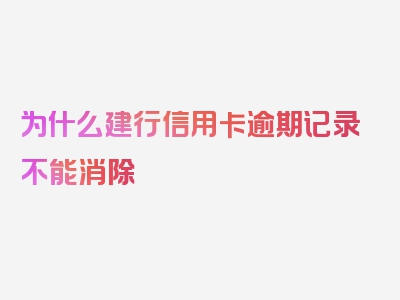 为什么建行信用卡逾期记录不能消除