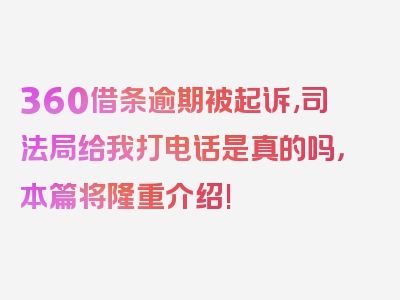 360借条逾期被起诉,司法局给我打电话是真的吗，本篇将隆重介绍!