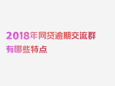 2018年网贷逾期交流群有哪些特点