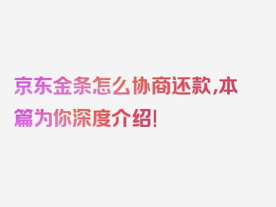 京东金条怎么协商还款，本篇为你深度介绍!