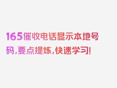 165催收电话显示本地号码，要点提炼，快速学习！