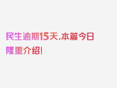 民生逾期15天，本篇今日隆重介绍!