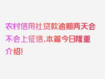 农村信用社贷款逾期两天会不会上征信，本篇今日隆重介绍!