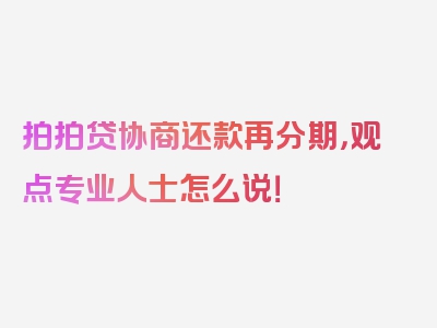 拍拍贷协商还款再分期，观点专业人士怎么说！