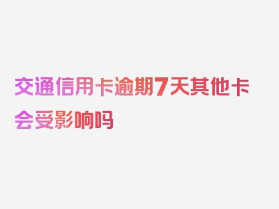 交通信用卡逾期7天其他卡会受影响吗