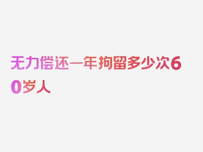 无力偿还一年拘留多少次60岁人