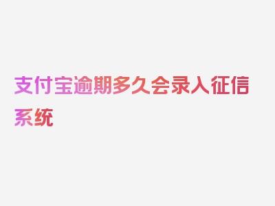 支付宝逾期多久会录入征信系统