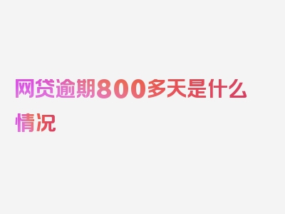 网贷逾期800多天是什么情况