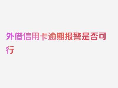 外借信用卡逾期报警是否可行