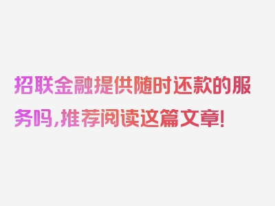 招联金融提供随时还款的服务吗，推荐阅读这篇文章！