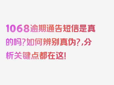 1068逾期通告短信是真的吗?如何辨别真伪?，分析关键点都在这！