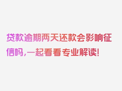 贷款逾期两天还款会影响征信吗，一起看看专业解读!