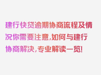 建行快贷逾期协商流程及情况你需要注意,如何与建行协商解决，专业解读一览！