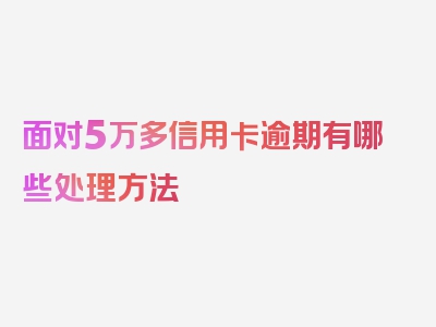 面对5万多信用卡逾期有哪些处理方法