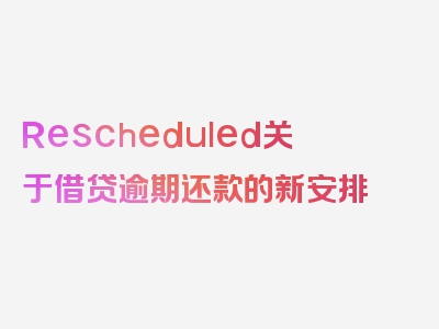 Rescheduled关于借贷逾期还款的新安排