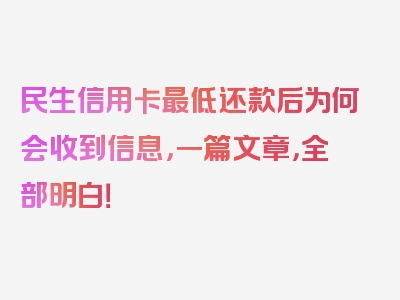 民生信用卡最低还款后为何会收到信息，一篇文章，全部明白！