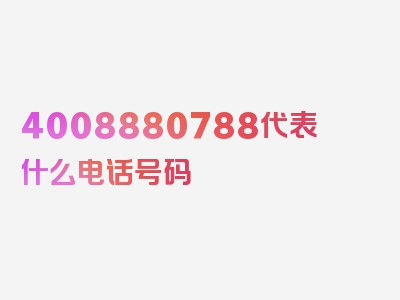 4008880788代表什么电话号码