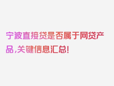 宁波直接贷是否属于网贷产品，关键信息汇总！