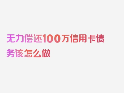 无力偿还100万信用卡债务该怎么做