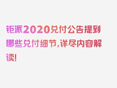 钜派2020兑付公告提到哪些兑付细节，详尽内容解读！